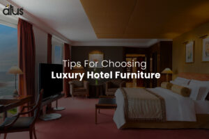 Tips For Choosing Luxury Hotel Furniture ATUS Global